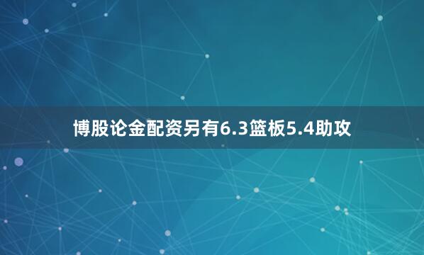 博股论金配资另有6.3篮板5.4助攻