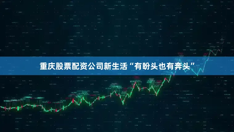 重庆股票配资公司新生活“有盼头也有奔头”