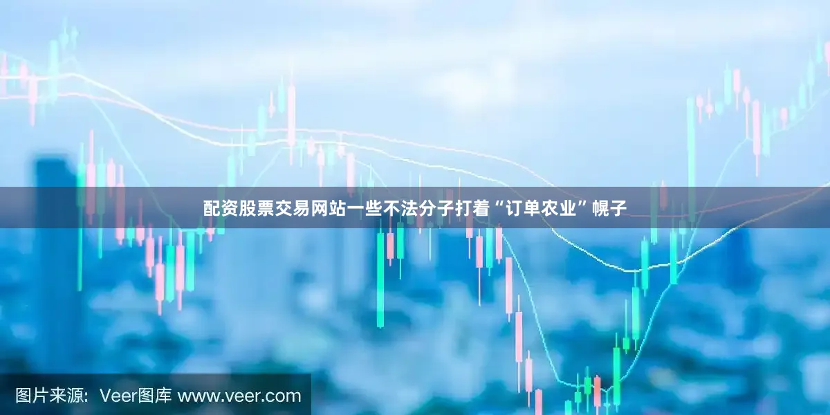 配资股票交易网站一些不法分子打着“订单农业”幌子