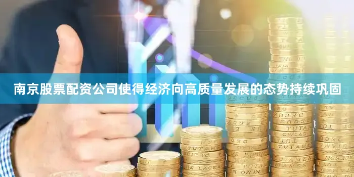 南京股票配资公司使得经济向高质量发展的态势持续巩固