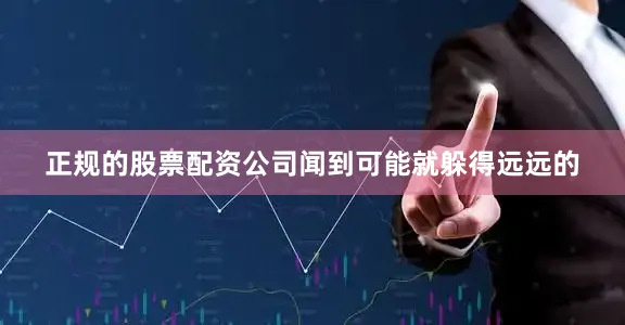 正规的股票配资公司闻到可能就躲得远远的
