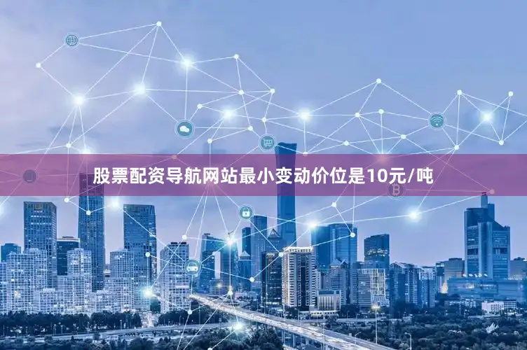 股票配资导航网站最小变动价位是10元/吨