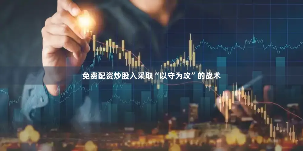 免费配资炒股入采取“以守为攻”的战术
