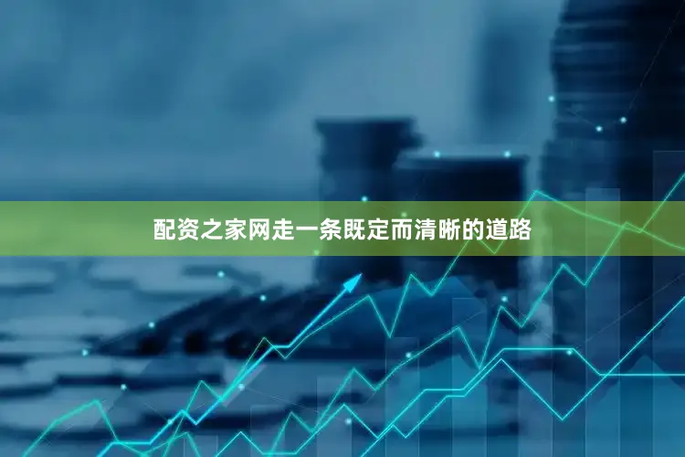 配资之家网走一条既定而清晰的道路