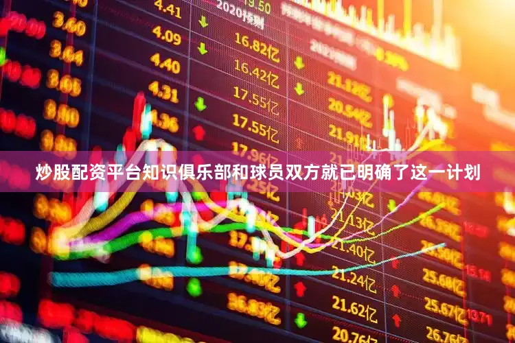 炒股配资平台知识俱乐部和球员双方就已明确了这一计划